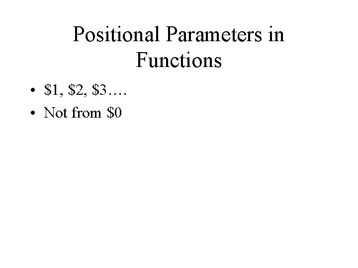 Positional Parameters in Functions • $1, $2, $3…. • Not from $0 