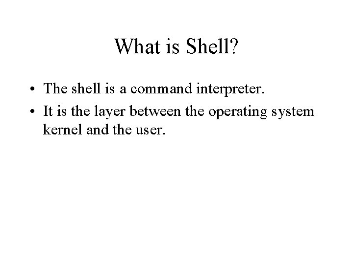 What is Shell? • The shell is a command interpreter. • It is the