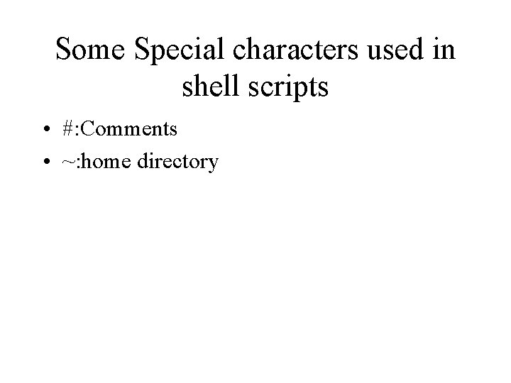 Some Special characters used in shell scripts • #: Comments • ~: home directory
