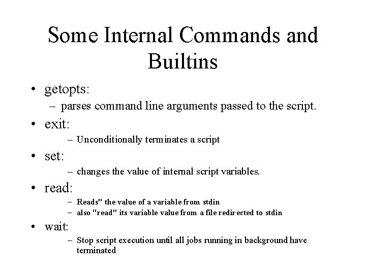 Some Internal Commands and Builtins • getopts: – parses command line arguments passed to