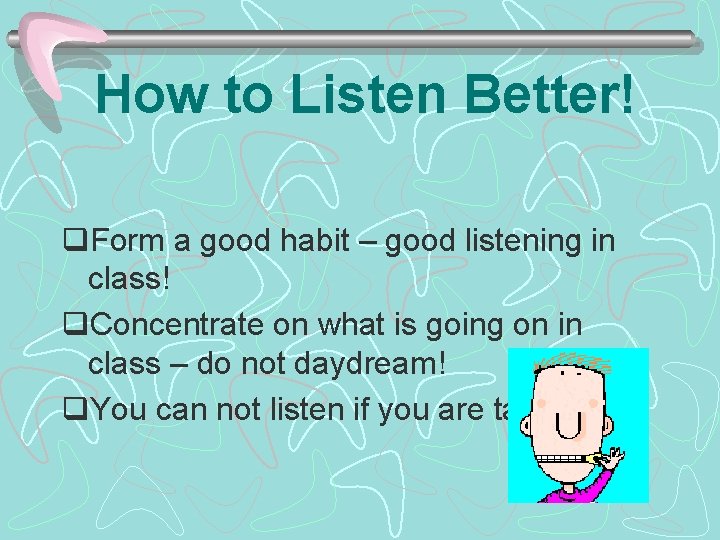 How to Listen Better! q. Form a good habit – good listening in class!