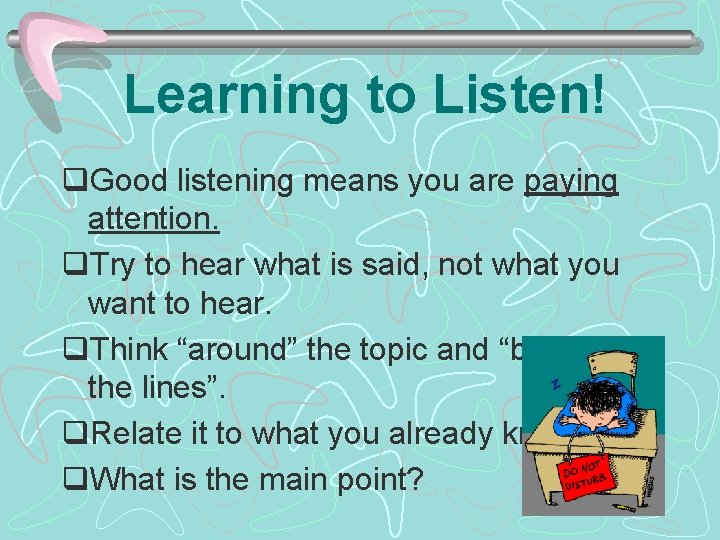 Learning to Listen! q. Good listening means you are paying attention. q. Try to