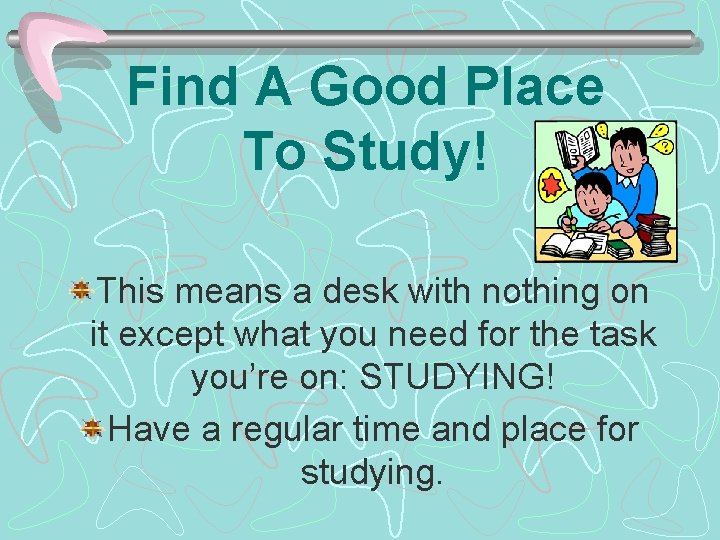 Find A Good Place To Study! This means a desk with nothing on it