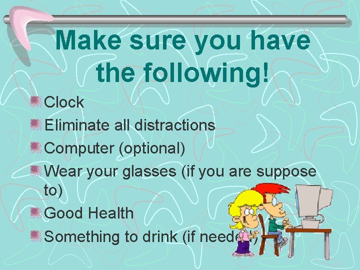 Make sure you have the following! Clock Eliminate all distractions Computer (optional) Wear your