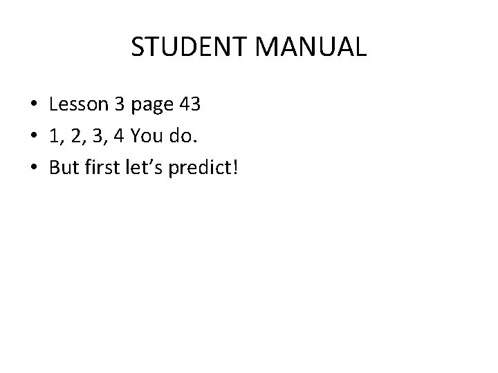 STUDENT MANUAL • Lesson 3 page 43 • 1, 2, 3, 4 You do.