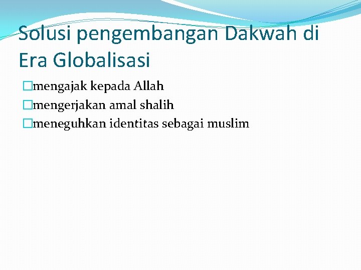 Solusi pengembangan Dakwah di Era Globalisasi �mengajak kepada Allah �mengerjakan amal shalih �meneguhkan identitas