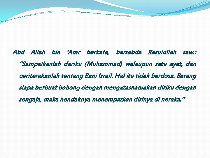 Abd Allah bin ‘Amr berkata, bersabda Rasulullah saw. : “Sampaikanlah dariku (Muhammad) walaupun satu