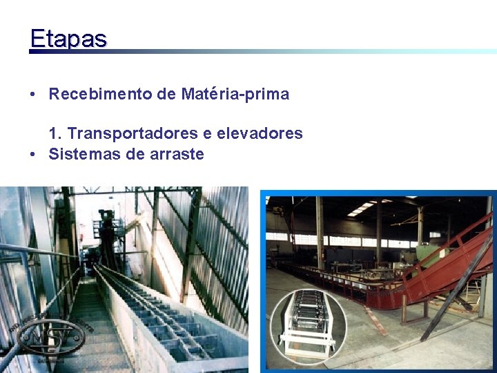 Etapas • Recebimento de Matéria-prima 1. Transportadores e elevadores • Sistemas de arraste 