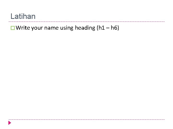 Latihan � Write your name using heading (h 1 – h 6) 