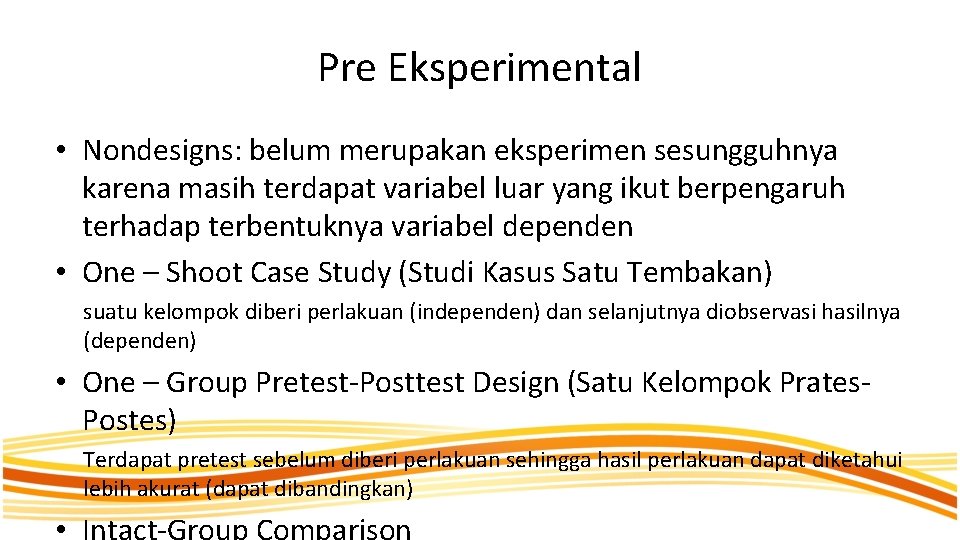 Pre Eksperimental • Nondesigns: belum merupakan eksperimen sesungguhnya karena masih terdapat variabel luar yang