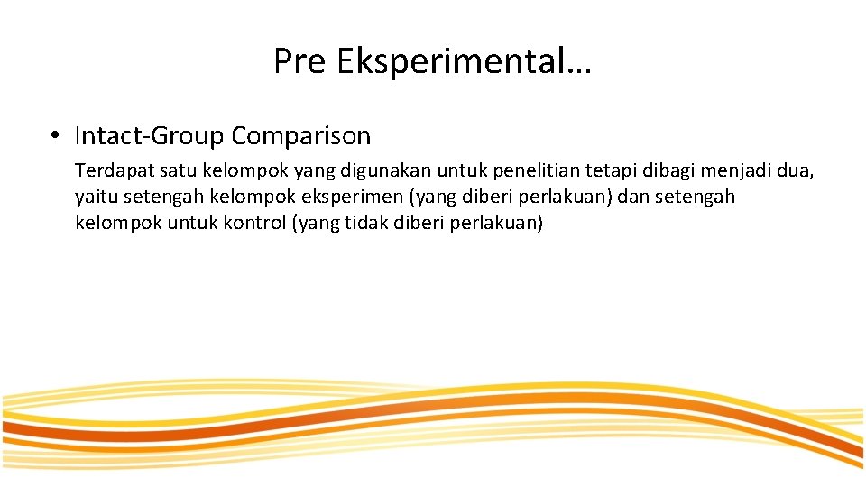 Pre Eksperimental… • Intact-Group Comparison Terdapat satu kelompok yang digunakan untuk penelitian tetapi dibagi