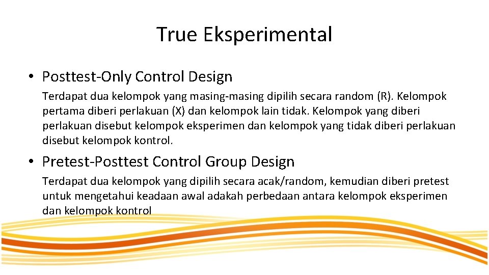 True Eksperimental • Posttest-Only Control Design Terdapat dua kelompok yang masing-masing dipilih secara random
