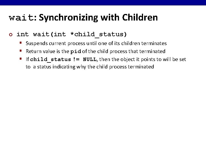 wait: Synchronizing with Children ¢ int wait(int *child_status) § Suspends current process until one