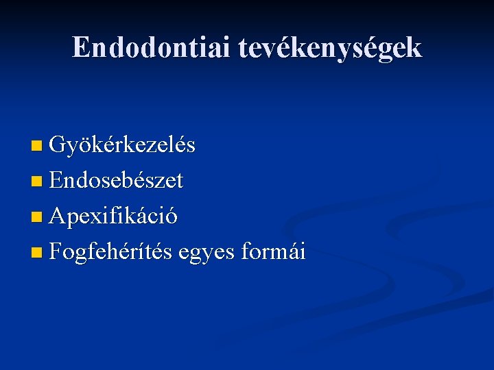 Endodontiai tevékenységek n Gyökérkezelés n Endosebészet n Apexifikáció n Fogfehérítés egyes formái 