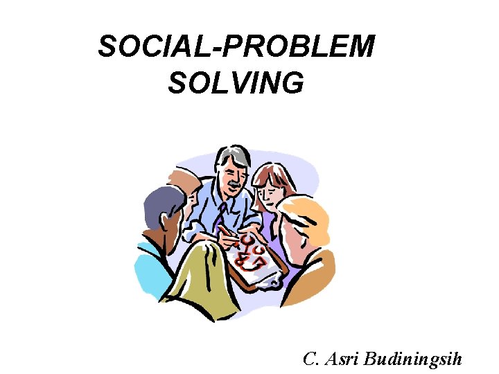 SOCIAL-PROBLEM SOLVING C. Asri Budiningsih 