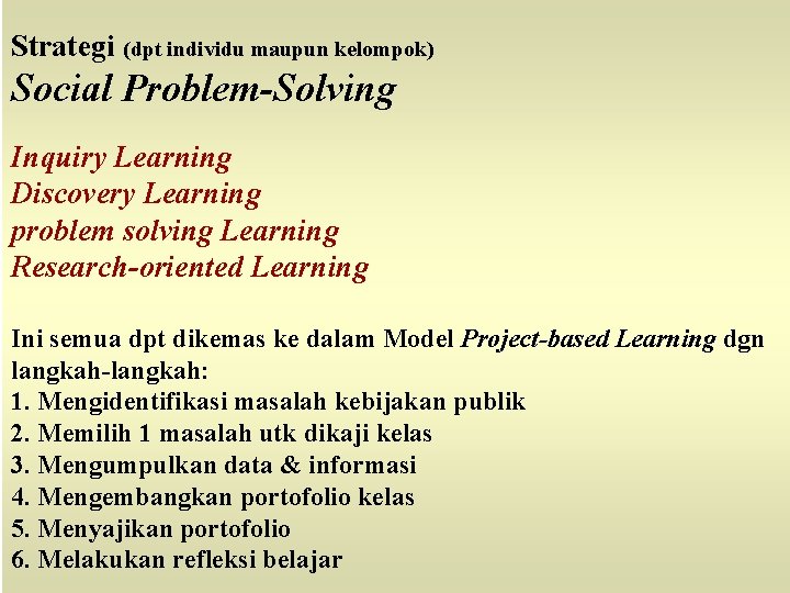 Strategi (dpt individu maupun kelompok) Social Problem-Solving Inquiry Learning Discovery Learning problem solving Learning