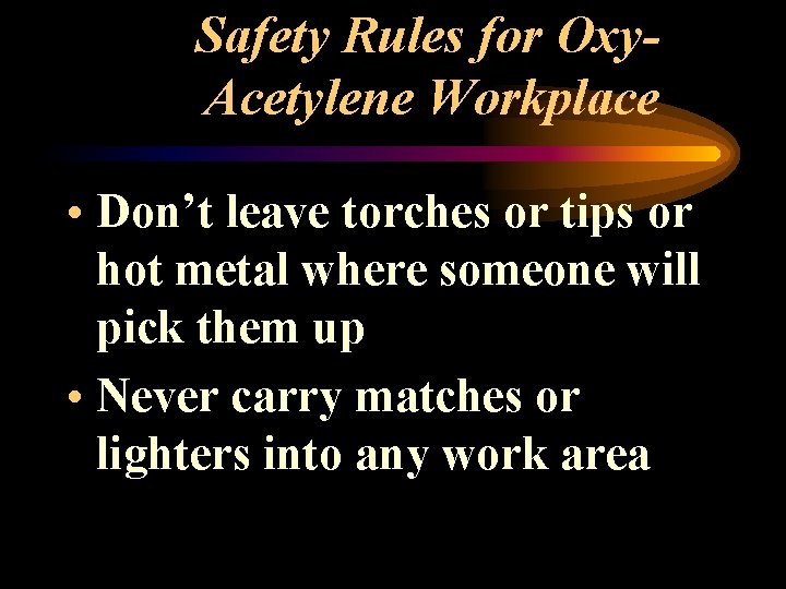 Safety Rules for Oxy. Acetylene Workplace • Don’t leave torches or tips or hot