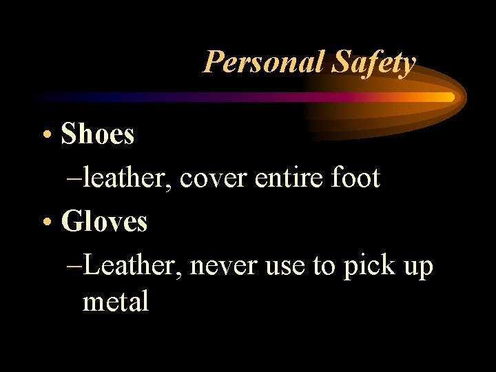 Personal Safety • Shoes –leather, cover entire foot • Gloves –Leather, never use to