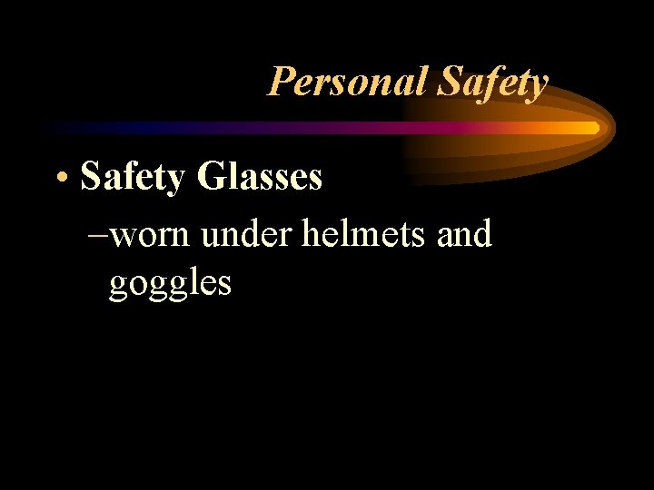 Personal Safety • Safety Glasses –worn under helmets and goggles 