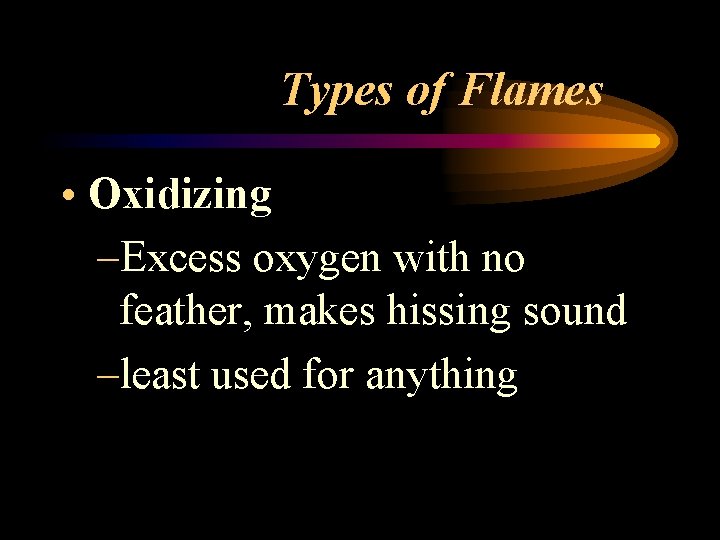 Types of Flames • Oxidizing –Excess oxygen with no feather, makes hissing sound –least