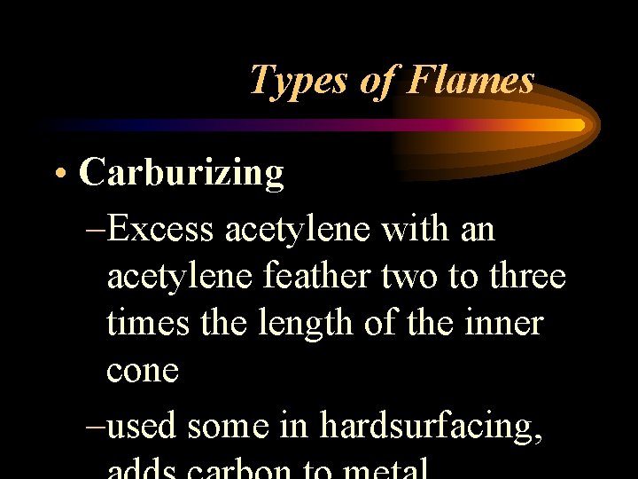 Types of Flames • Carburizing –Excess acetylene with an acetylene feather two to three