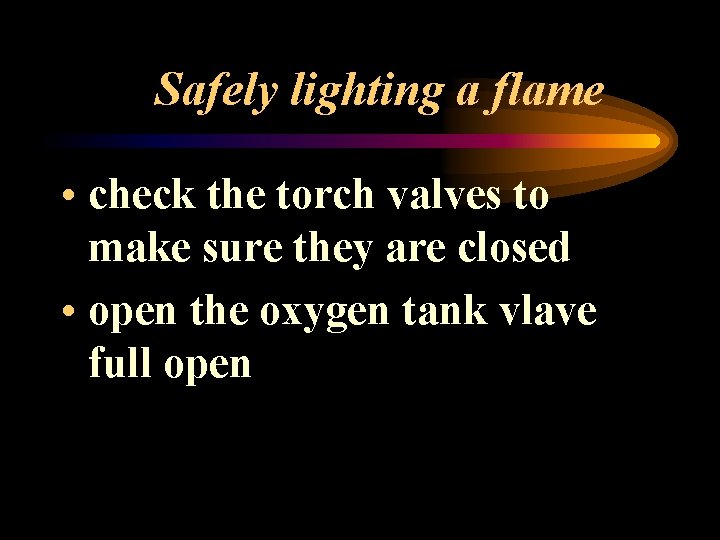 Safely lighting a flame • check the torch valves to make sure they are