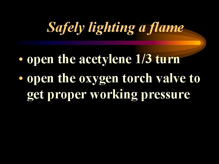 Safely lighting a flame • open the acetylene 1/3 turn • open the oxygen
