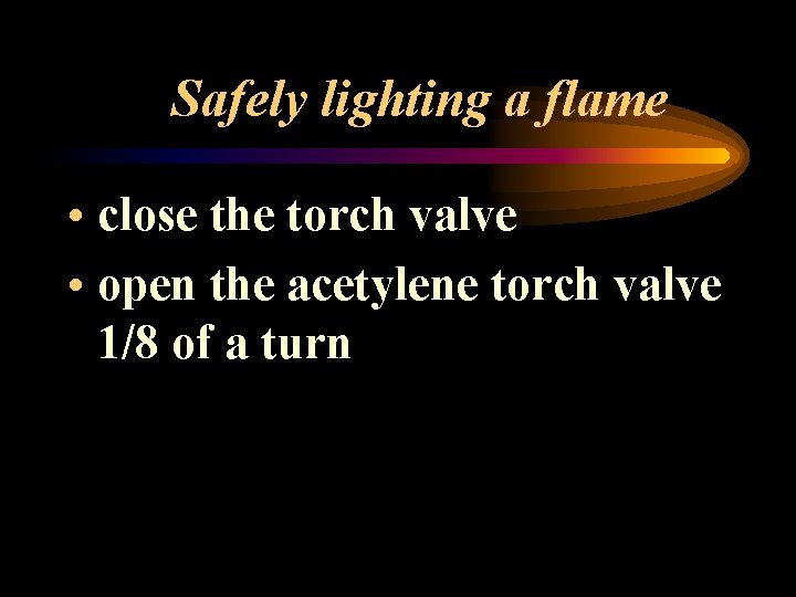 Safely lighting a flame • close the torch valve • open the acetylene torch