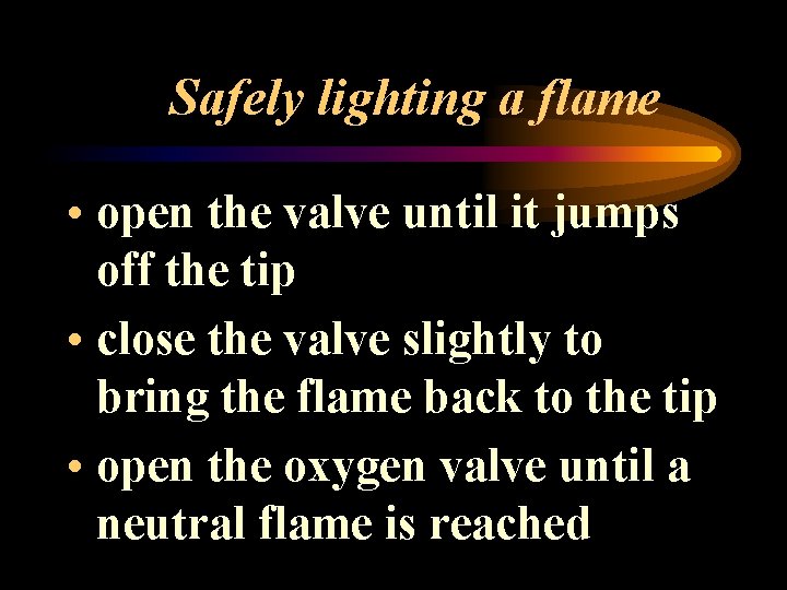 Safely lighting a flame • open the valve until it jumps off the tip