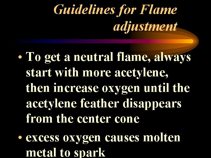 Guidelines for Flame adjustment • To get a neutral flame, always start with more