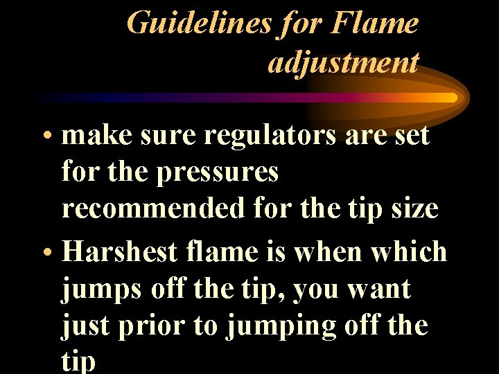 Guidelines for Flame adjustment • make sure regulators are set for the pressures recommended