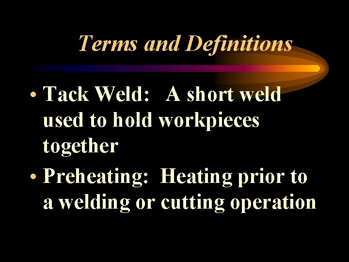 Terms and Definitions • Tack Weld: A short weld used to hold workpieces together