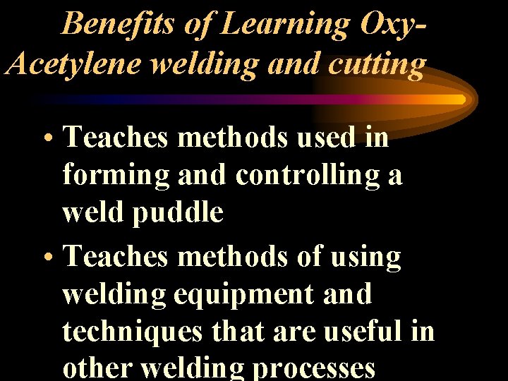 Benefits of Learning Oxy. Acetylene welding and cutting • Teaches methods used in forming