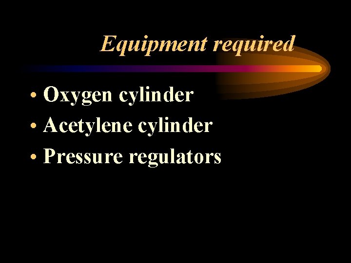 Equipment required • Oxygen cylinder • Acetylene cylinder • Pressure regulators 