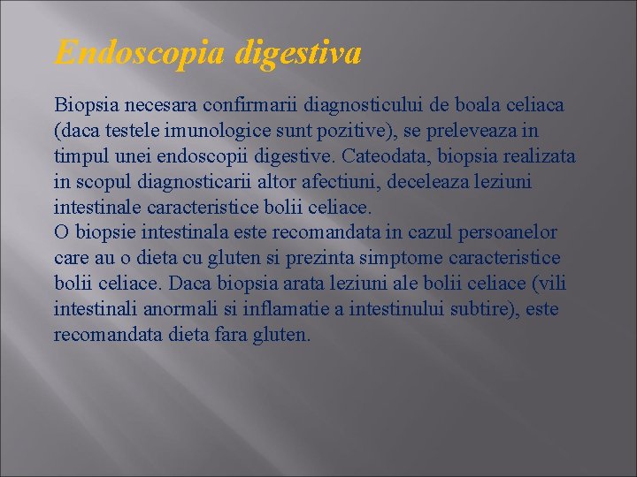 Endoscopia digestiva Biopsia necesara confirmarii diagnosticului de boala celiaca (daca testele imunologice sunt pozitive),