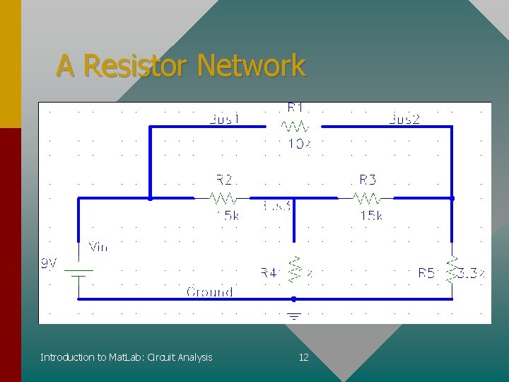 A Resistor Network Introduction to Mat. Lab: Circuit Analysis 12 A Resistor Network Introduction to Mat. Lab: Circuit Analysis 12