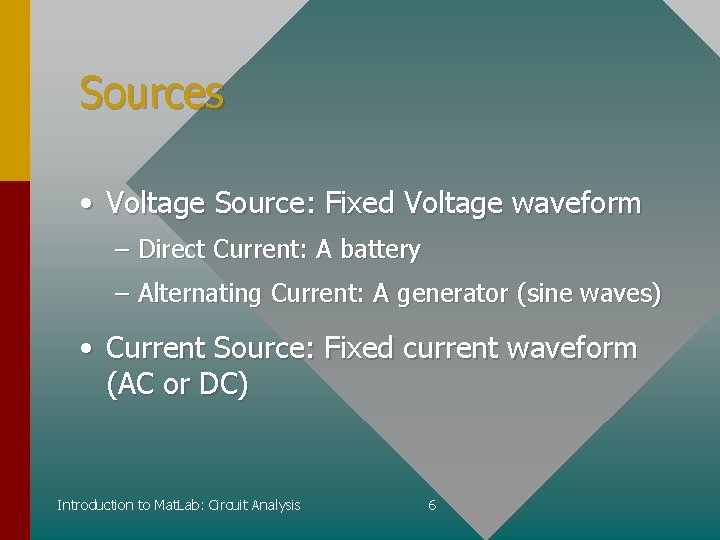 Sources • Voltage Source: Fixed Voltage waveform – Direct Current: A battery – Alternating