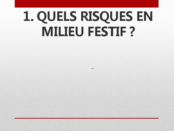 1. QUELS RISQUES EN MILIEU FESTIF ? … 