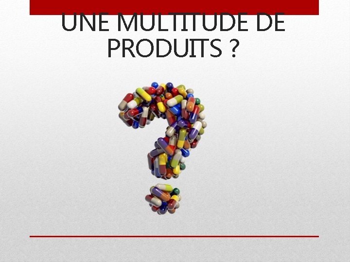 UNE MULTITUDE DE PRODUITS ? 