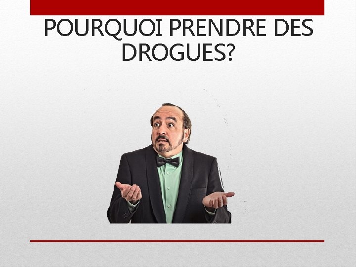 POURQUOI PRENDRE DES DROGUES? 