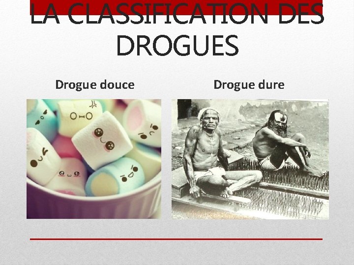 LA CLASSIFICATION DES DROGUES Drogue douce Drogue dure 