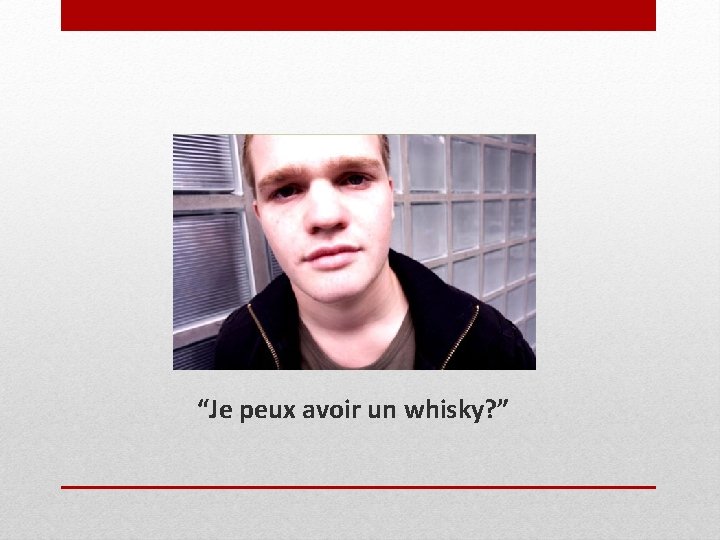 “Je peux avoir un whisky? ” 