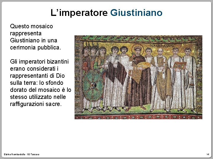 L’imperatore Giustiniano Questo mosaico rappresenta Giustiniano in una cerimonia pubblica. Gli imperatori bizantini erano