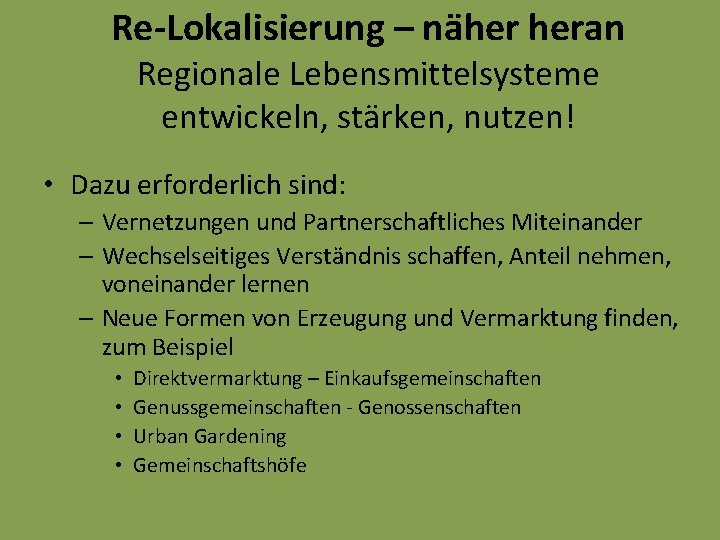 Re-Lokalisierung – näher heran Regionale Lebensmittelsysteme entwickeln, stärken, nutzen! • Dazu erforderlich sind: –