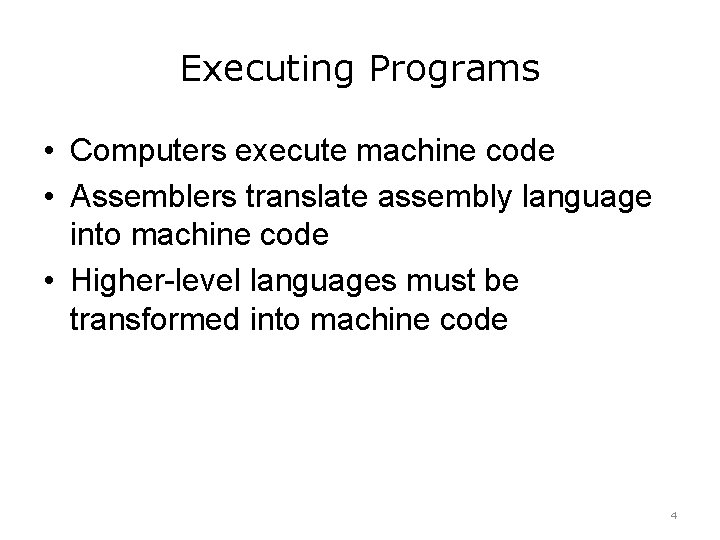 Executing Programs • Computers execute machine code • Assemblers translate assembly language into machine