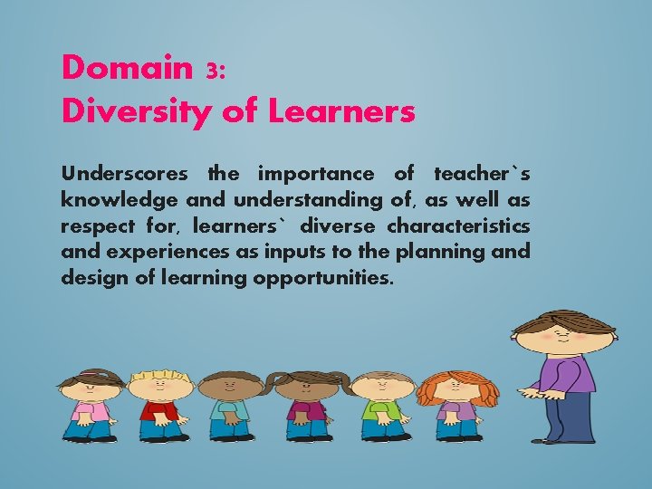 Domain 3: Diversity of Learners Underscores the importance of teacher`s knowledge and understanding of,