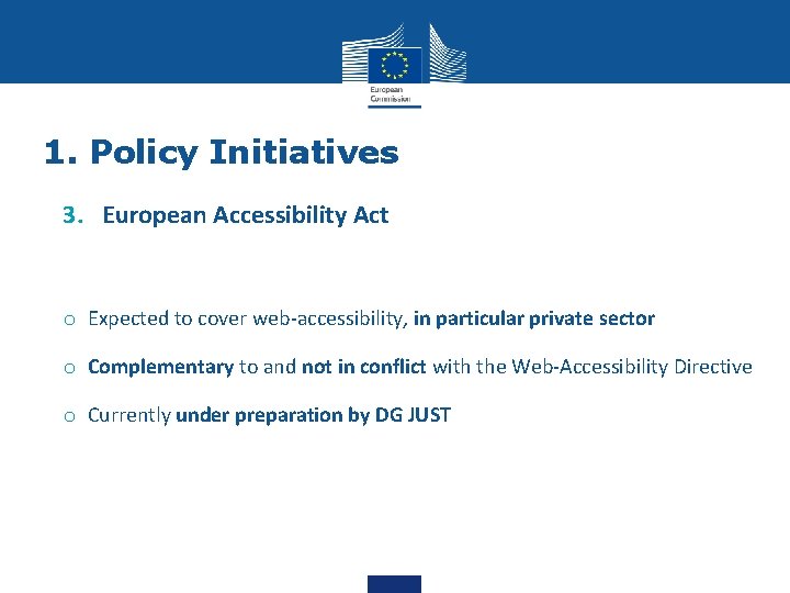 1. Policy Initiatives 3. European Accessibility Act o Expected to cover web-accessibility, in particular