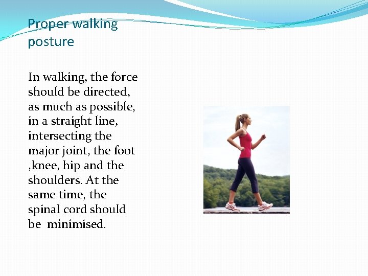 Proper walking posture In walking, the force should be directed, as much as possible,