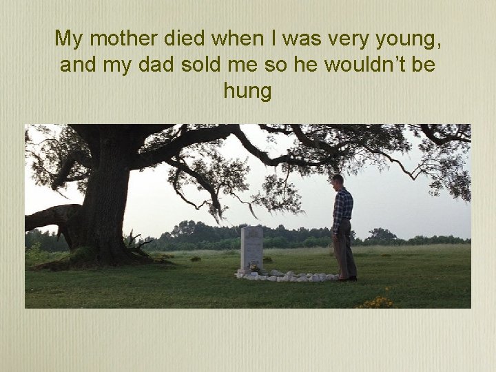 My mother died when I was very young, and my dad sold me so