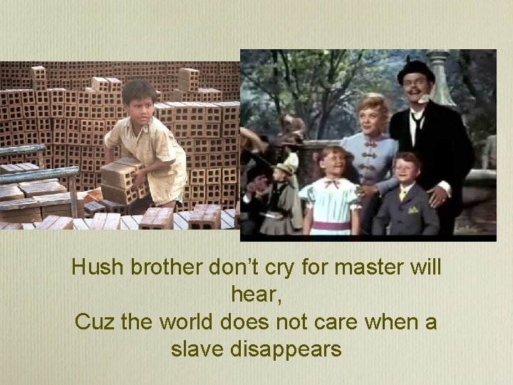 Hush brother don’t cry for master will hear, Cuz the world does not care